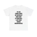 I’m Like LeBron James But Instead I Make Women Uncomfortable” Funny Statement Shirt